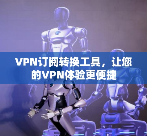 VPN订阅转换工具，让您的VPN体验更便捷