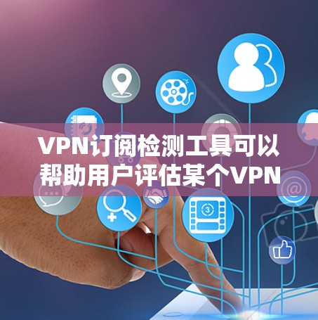 VPN订阅检测工具可以帮助用户评估某个VPN平台的安全性、隐私保护以及是否存在漏洞等问题。以下是一些常用的VPN检测工具，供您参考
