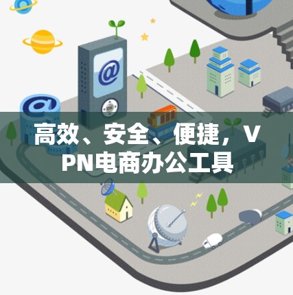 高效、安全、便捷，VPN电商办公工具