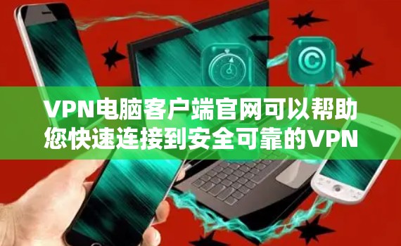 VPN电脑客户端官网可以帮助您快速连接到安全可靠的VPN服务器。以下是一些常见的VPN服务器类型和对应的访问方式