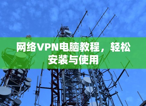 网络VPN电脑教程，轻松安装与使用