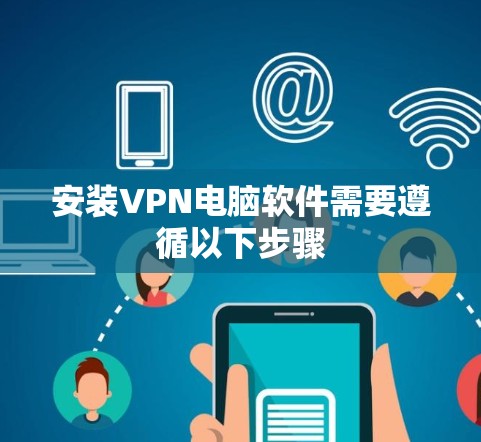 安装VPN电脑软件需要遵循以下步骤