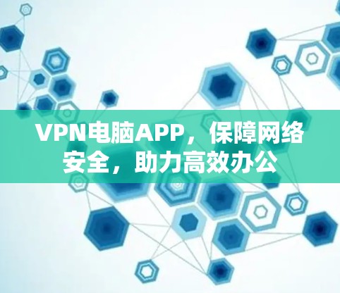 VPN电脑APP，保障网络安全，助力高效办公