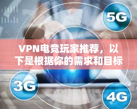 VPN电竞玩家推荐，以下是根据你的需求和目标，为您推荐一些国内和国外的VPN平台及推荐的电竞玩家