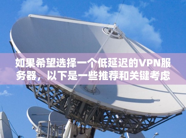 如果希望选择一个低延迟的VPN服务器，以下是一些推荐和关键考虑因素