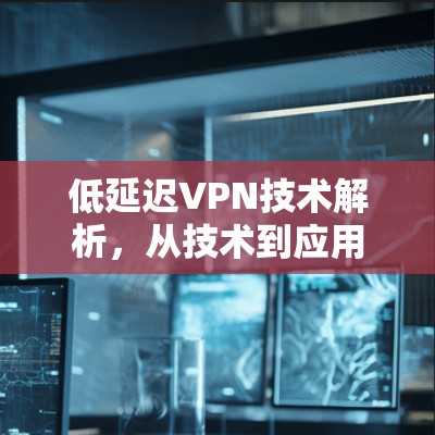 低延迟VPN技术解析，从技术到应用