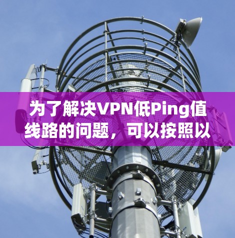 为了解决VPN低Ping值线路的问题，可以按照以下步骤进行排查