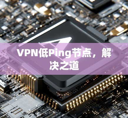 VPN低Ping节点，解决之道