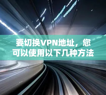 要切换VPN地址，您可以使用以下几种方法