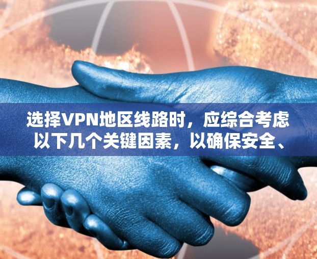 选择VPN地区线路时，应综合考虑以下几个关键因素，以确保安全、高效和舒适