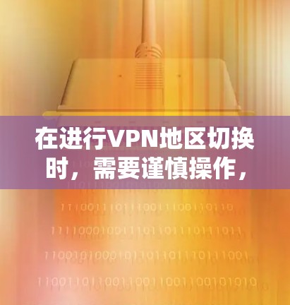在进行VPN地区切换时，需要谨慎操作，确保安全。以下是一个结构化的指南，帮助您顺利完成地区切换