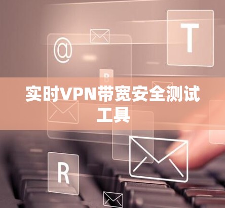 实时VPN带宽安全测试工具