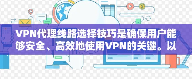 VPN代理线路选择技巧是确保用户能够安全、高效地使用VPN的关键。以下是一些关键技巧和步骤，帮助用户选择合适的VPN代理线路