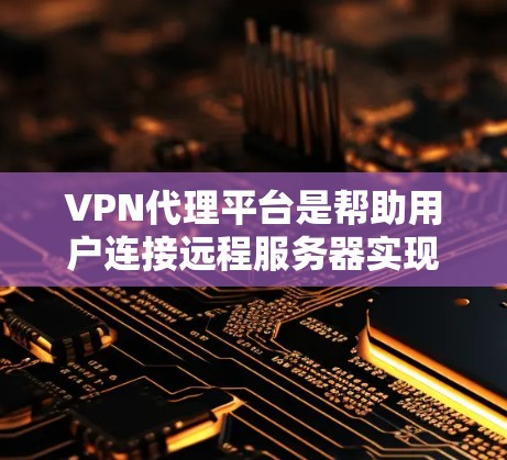 VPN代理平台是帮助用户连接远程服务器实现VPN功能的工具。以下是详细的步骤指南
