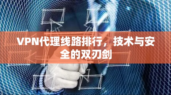 VPN代理线路排行，技术与安全的双刃剑