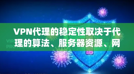 VPN代理的稳定性取决于代理的算法、服务器资源、网络连接以及服务器的负载情况。以下是一些 commonly mentioned VPN代理的稳定性评测，供参考