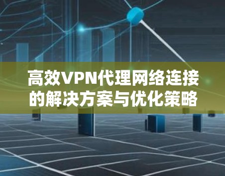 高效VPN代理网络连接的解决方案与优化策略