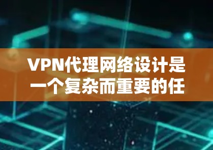 VPN代理网络设计是一个复杂而重要的任务，涉及多个方面。以下是一个全面的VPN代理网络方案建议，涵盖技术、安全、成本和管理等方面