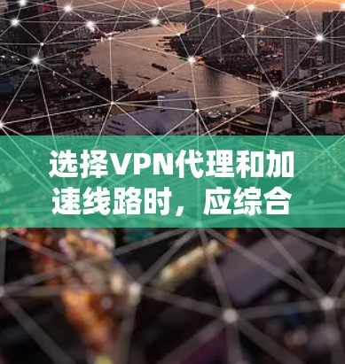 选择VPN代理和加速线路时，应综合考虑多个因素，确保VPN连接高效且安全。以下是一个结构化的指南，帮助您做出明智的选择