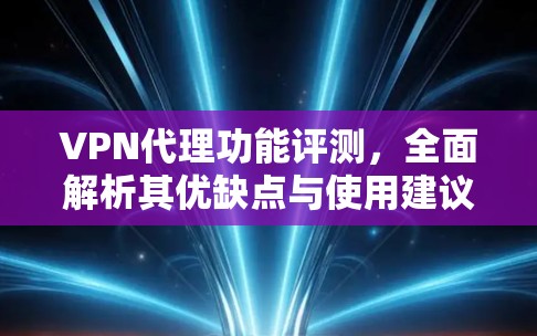 VPN代理功能评测，全面解析其优缺点与使用建议