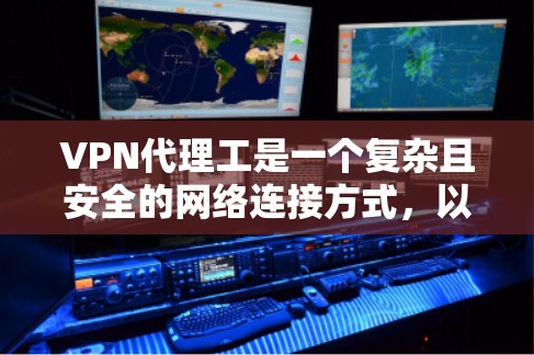 VPN代理工是一个复杂且安全的网络连接方式，以下是逐步的指南，帮助您理解和操作