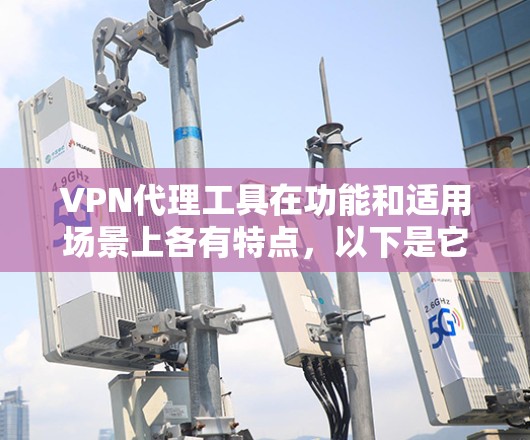VPN代理工具在功能和适用场景上各有特点，以下是它们的对比分析