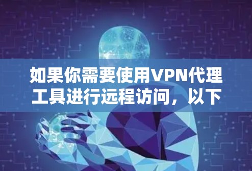 如果你需要使用VPN代理工具进行远程访问，以下是一些推荐的工具，涵盖免费和付费的选项，并提供使用方法和安全建议