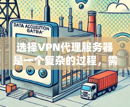 选择VPN代理服务器是一个复杂的过程，需要综合考虑多个因素。以下是一个结构化的指南，帮助您系统地进行选择