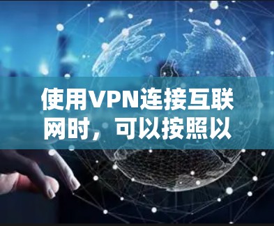 使用VPN连接互联网时，可以按照以下步骤进行操作，确保安全和高效