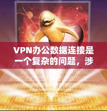 VPN办公数据连接是一个复杂的问题，涉及安全、隐私和数据流动等多个方面。以下是对该问题的详细分析和解决方案的总结