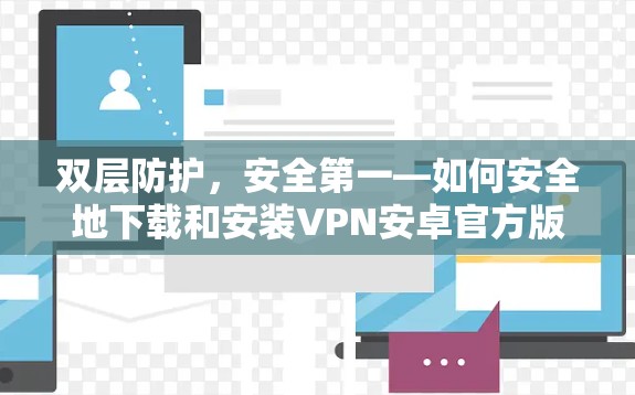 双层防护，安全第一—如何安全地下载和安装VPN安卓官方版