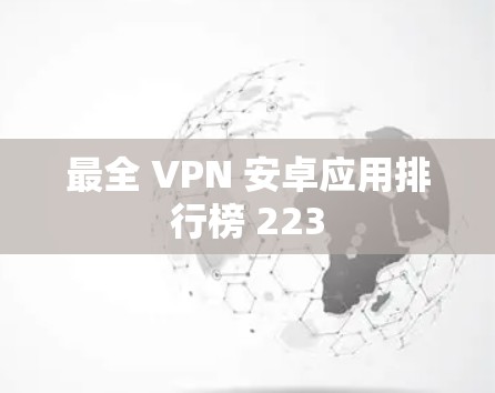 最全 VPN 安卓应用排行榜 223
