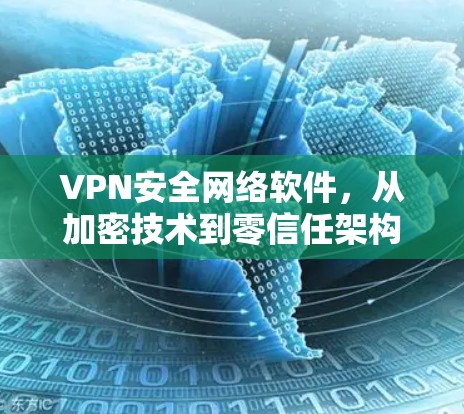 VPN安全网络软件，从加密技术到零信任架构，全面守护网络安全