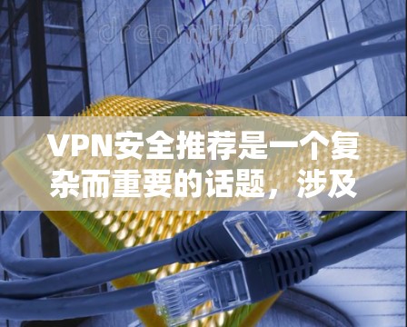 VPN安全推荐是一个复杂而重要的话题，涉及多个层面的考虑。以下是一步步的指南，帮助你选择和使用VPN服务，确保安全