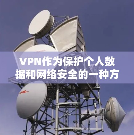 VPN作为保护个人数据和网络安全的一种方式，确实是一个重要的选择。以下是关于VPN安全通信工具的详细分析和建议