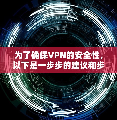 为了确保VPN的安全性，以下是一步步的建议和步骤