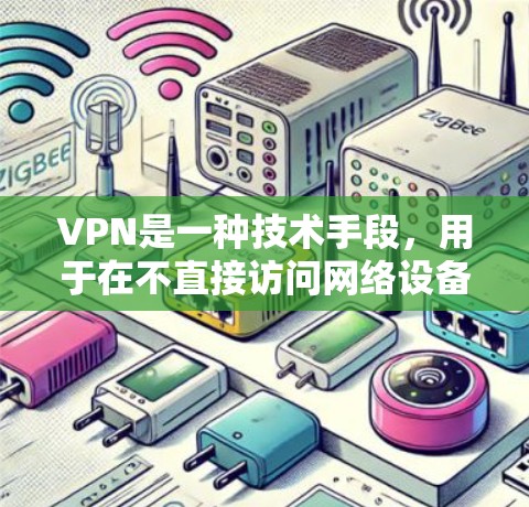 VPN是一种技术手段，用于在不直接访问网络设备的情况下，通过网络设备（如服务器）来实现对目标计算机或设备的访问。VPN的主要作用是加密数据，保护用户的信息不被未经授权的第三方所访问