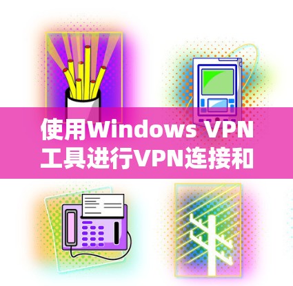 使用Windows VPN工具进行VPN连接和数据传输，可以有效提升网络安全。以下是详细的步骤指南