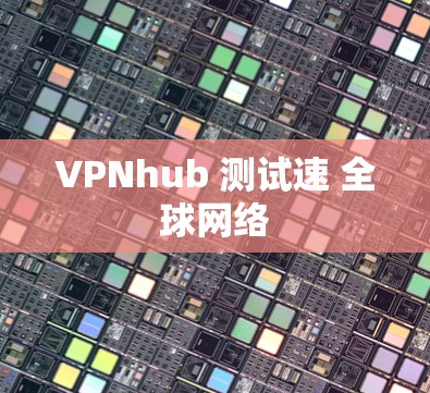 VPNhub 测试速 全球网络