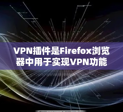 VPN插件是Firefox浏览器中用于实现VPN功能的插件，提供多种功能如加密、端口安全、流量控制等。以下是使用VPN插件的步骤