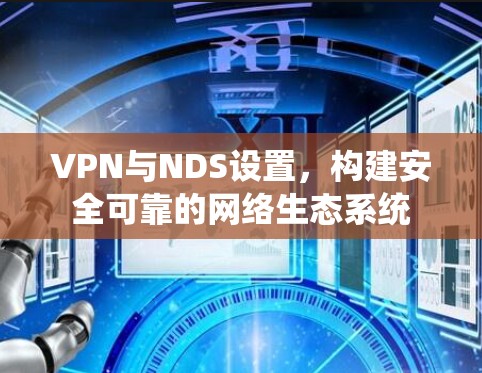 VPN与NDS设置，构建安全可靠的网络生态系统