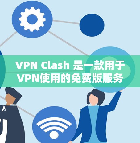 VPN Clash 是一款用于VPN使用的免费版服务，允许用户在没有付费的情况下使用VPN功能。它提供了一个快速、安全的网络连接，适合普通用户进行日常上网和视频通话