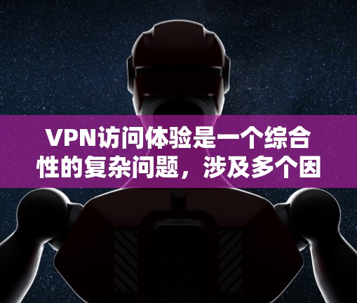 VPN访问体验是一个综合性的复杂问题，涉及多个因素的平衡。以下是一些综合考虑的因素和建议，以帮助用户做出明智的选择