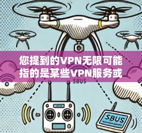 您提到的VPN无限可能指的是某些VPN服务或浏览器，但需要明确的是，VPN无限通常指的是通过服务访问外部网络的能力，而不是下载或安装软件。如果您指的是使用VPN无限浏览器，那么请参考以下步骤