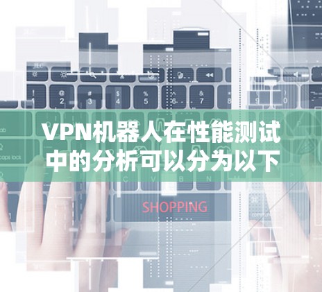 VPN机器人在性能测试中的分析可以分为以下几个部分