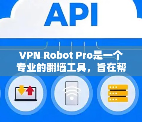VPN Robot Pro是一个专业的翻墙工具，旨在帮助用户访问国外网络，无需使用国内的VPN服务。以下是对该工具的详细总结