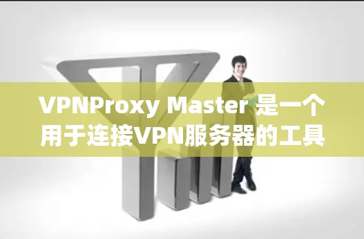 VPNProxy Master 是一个用于连接VPN服务器的工具，以下是完整的步骤指南