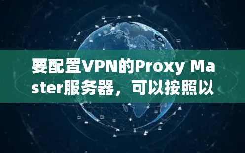要配置VPN的Proxy Master服务器，可以按照以下步骤进行