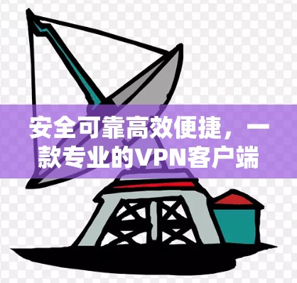 安全可靠高效便捷，一款专业的VPN客户端
