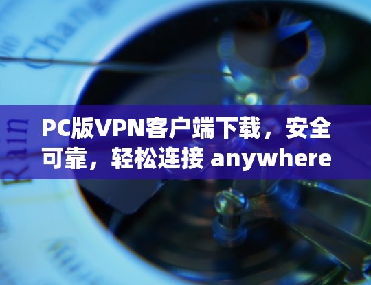 PC版VPN客户端下载，安全可靠，轻松连接 anywhere